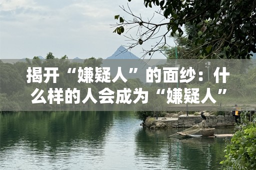 揭开“嫌疑人”的面纱：什么样的人会成为“嫌疑人”？