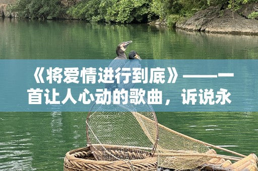 《将爱情进行到底》——一首让人心动的歌曲，诉说永恒的爱情