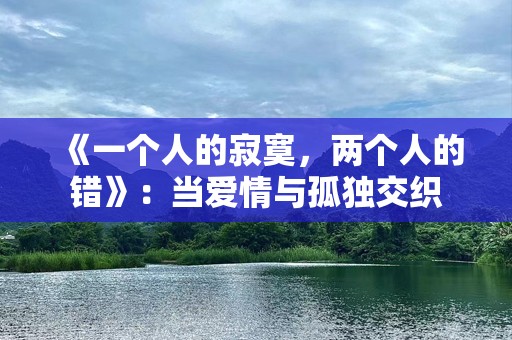 《一个人的寂寞，两个人的错》：当爱情与孤独交织