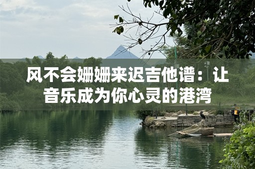 风不会姗姗来迟吉他谱：让音乐成为你心灵的港湾