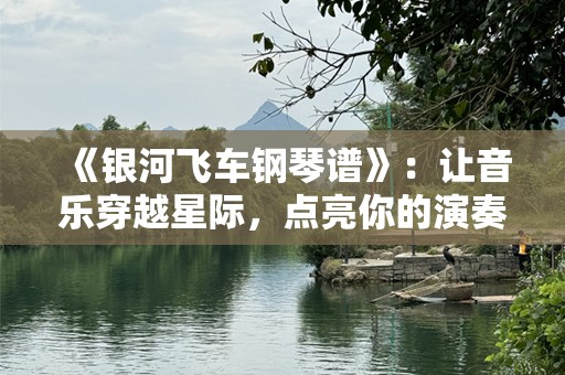 《银河飞车钢琴谱》：让音乐穿越星际，点亮你的演奏梦想