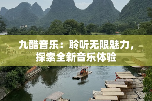 九酷音乐：聆听无限魅力，探索全新音乐体验