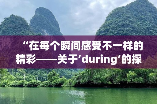 “在每个瞬间感受不一样的精彩——关于‘during’的探索”
