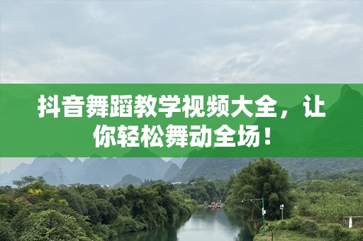 抖音舞蹈教学视频大全，让你轻松舞动全场！