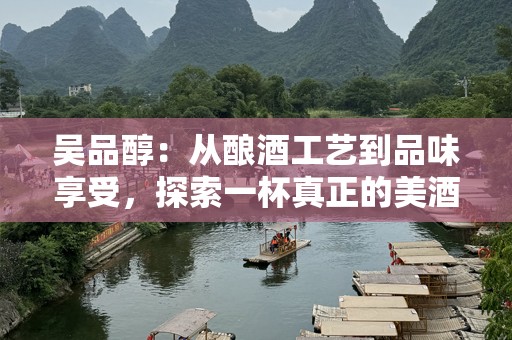 吴品醇：从酿酒工艺到品味享受，探索一杯真正的美酒之道