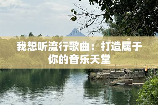 我想听流行歌曲：打造属于你的音乐天堂