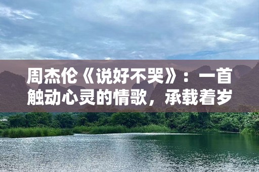 周杰伦《说好不哭》：一首触动心灵的情歌，承载着岁月与温柔的回忆
