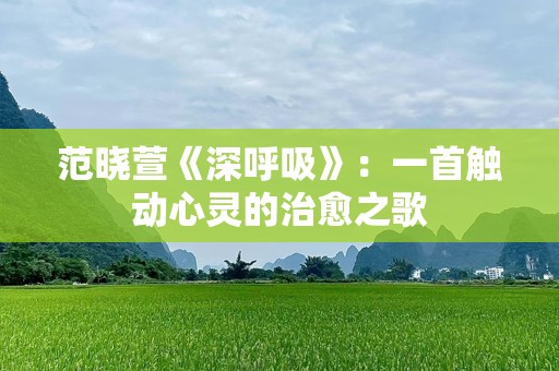 范晓萱《深呼吸》：一首触动心灵的治愈之歌