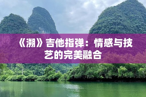 《溯》吉他指弹：情感与技艺的完美融合