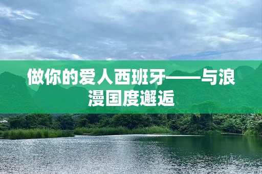 做你的爱人西班牙——与浪漫国度邂逅