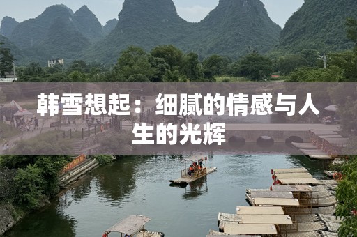 韩雪想起：细腻的情感与人生的光辉