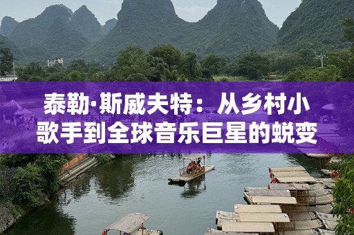 泰勒·斯威夫特：从乡村小歌手到全球音乐巨星的蜕变
