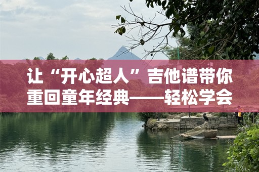 让“开心超人”吉他谱带你重回童年经典——轻松学会弹唱，感受无穷乐趣！