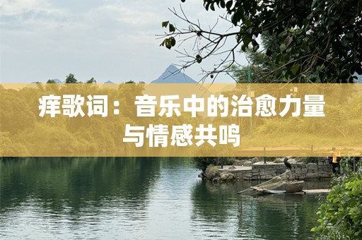 痒歌词：音乐中的治愈力量与情感共鸣