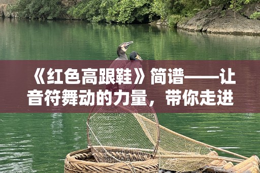 《红色高跟鞋》简谱——让音符舞动的力量，带你走进音乐的奇妙世界