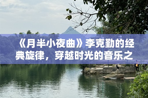 《月半小夜曲》李克勤的经典旋律，穿越时光的音乐之旅