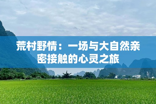 荒村野情：一场与大自然亲密接触的心灵之旅