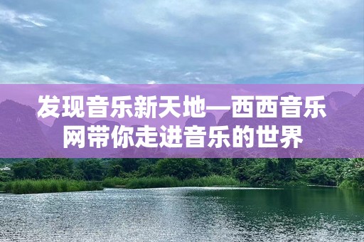 发现音乐新天地—西西音乐网带你走进音乐的世界