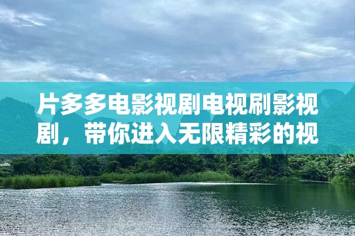 片多多电影视剧电视刷影视剧，带你进入无限精彩的视听盛宴