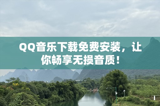 QQ音乐下载免费安装，让你畅享无损音质！