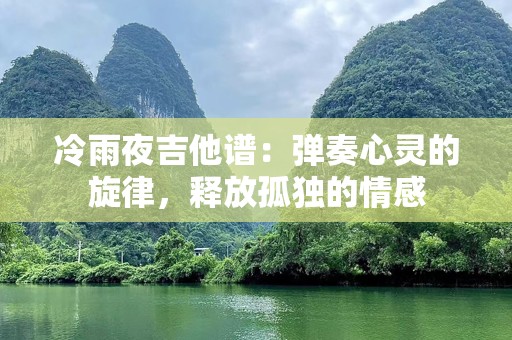 冷雨夜吉他谱：弹奏心灵的旋律，释放孤独的情感