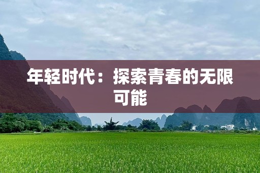 年轻时代：探索青春的无限可能