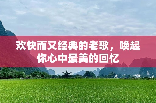 欢快而又经典的老歌，唤起你心中最美的回忆