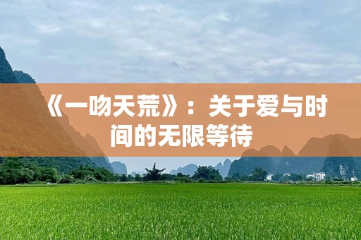 《一吻天荒》：关于爱与时间的无限等待
