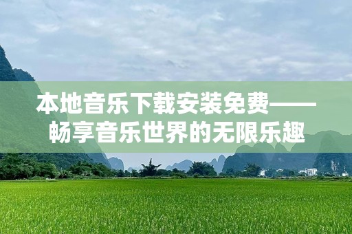 本地音乐下载安装免费——畅享音乐世界的无限乐趣