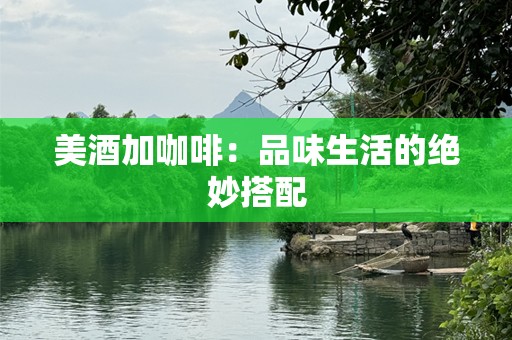美酒加咖啡：品味生活的绝妙搭配