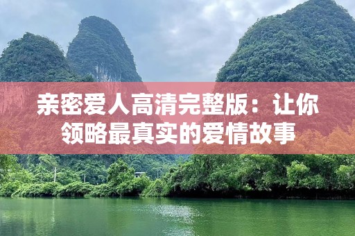 亲密爱人高清完整版：让你领略最真实的爱情故事