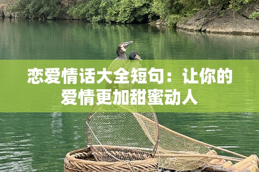 恋爱情话大全短句：让你的爱情更加甜蜜动人