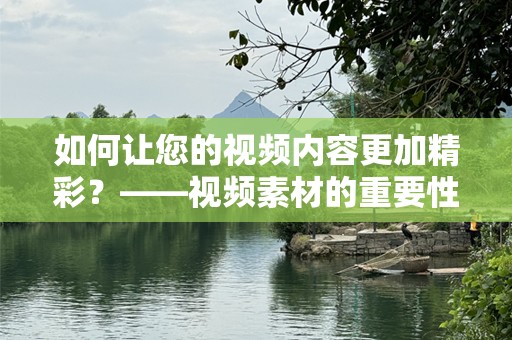 如何让您的视频内容更加精彩？——视频素材的重要性