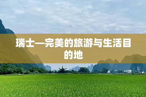 瑞士—完美的旅游与生活目的地