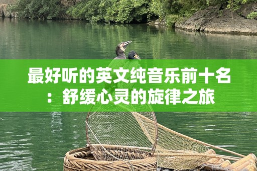 最好听的英文纯音乐前十名：舒缓心灵的旋律之旅