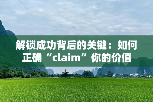 解锁成功背后的关键：如何正确“claim”你的价值