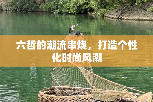 六哲的潮流串烧，打造个性化时尚风潮