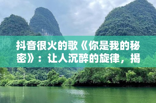 抖音很火的歌《你是我的秘密》：让人沉醉的旋律，揭开心底最深的秘密