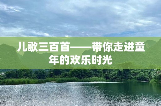 儿歌三百首——带你走进童年的欢乐时光
