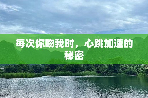 每次你吻我时，心跳加速的秘密
