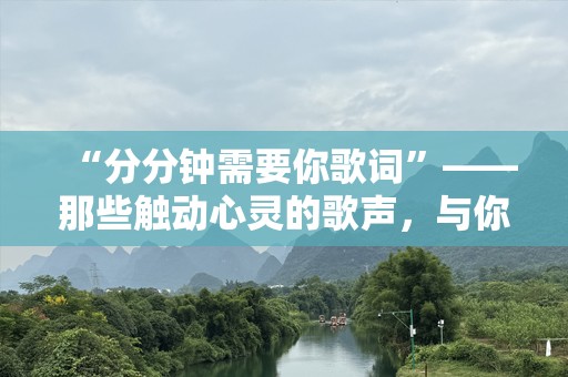 “分分钟需要你歌词”——那些触动心灵的歌声，与你的心跳共鸣
