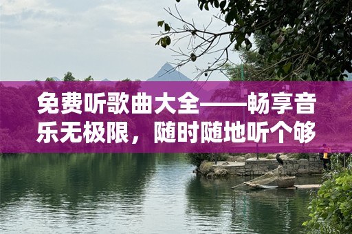 免费听歌曲大全——畅享音乐无极限，随时随地听个够