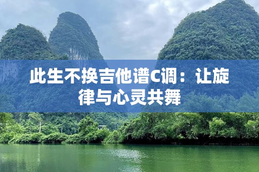 此生不换吉他谱C调：让旋律与心灵共舞