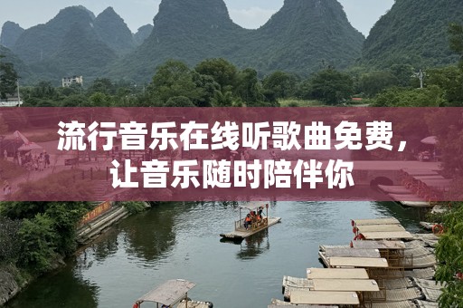 流行音乐在线听歌曲免费，让音乐随时陪伴你