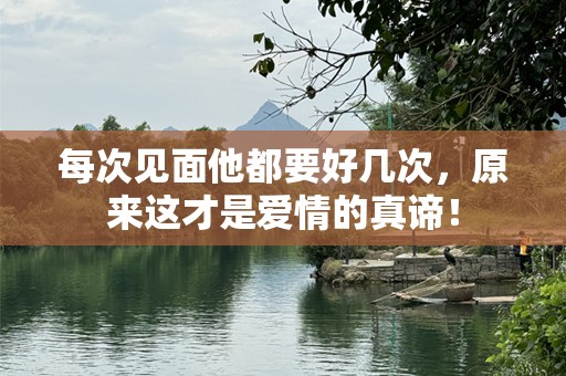 每次见面他都要好几次，原来这才是爱情的真谛！