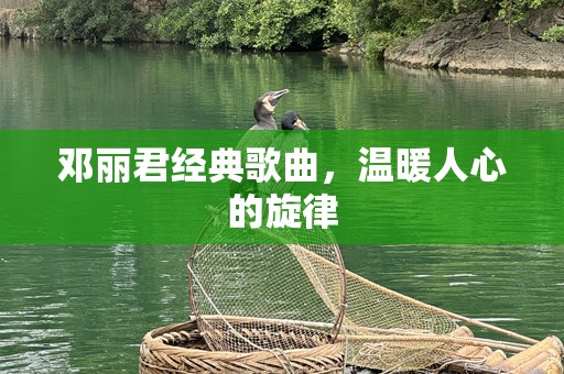 邓丽君经典歌曲，温暖人心的旋律