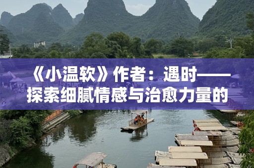 《小温软》作者：遇时——探索细腻情感与治愈力量的文学世界