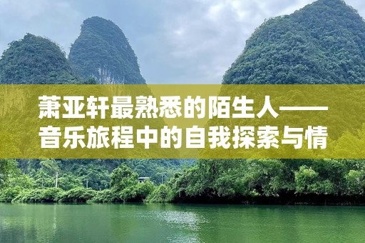 萧亚轩最熟悉的陌生人——音乐旅程中的自我探索与情感碰撞