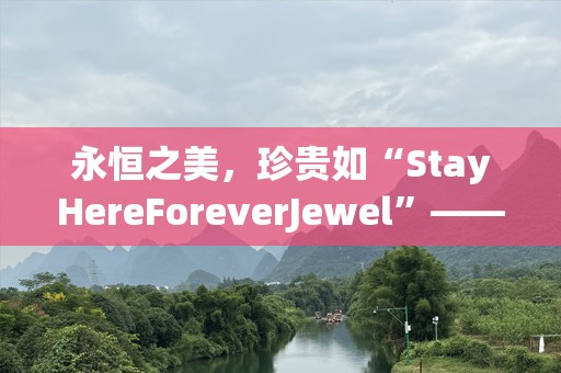 永恒之美，珍贵如“StayHereForeverJewel”——为心灵点亮光芒