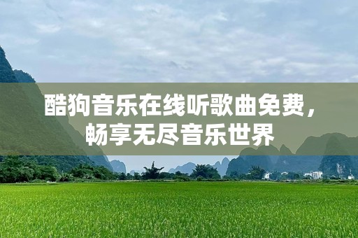 酷狗音乐在线听歌曲免费，畅享无尽音乐世界